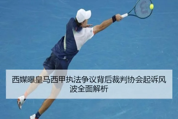 西媒曝皇马西甲执法争议背后裁判协会起诉风波全面解析 | WANBOSPORTS