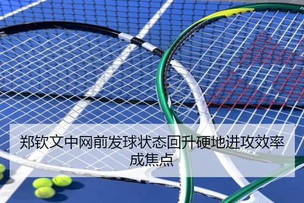 郑钦文中网前发球状态回升硬地进攻效率成焦点 - WANBOSPORTS