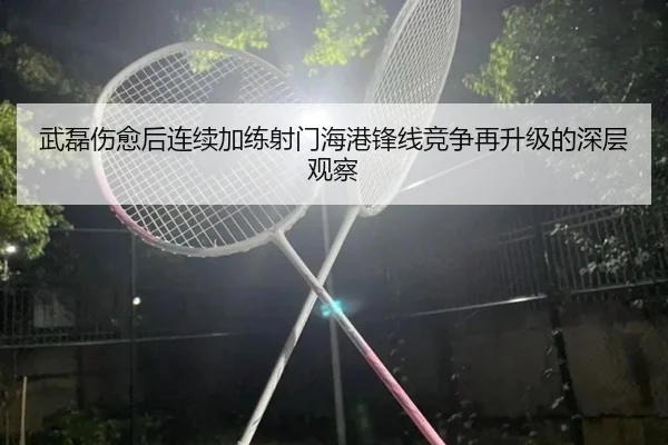 武磊伤愈后连续加练射门海港锋线竞争再升级的深层观察（WANBOSPORTS）